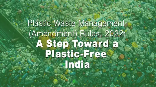 Plastic Waste Management (Amendment) Rules, 2022: A Step Toward a Plastic-Free India